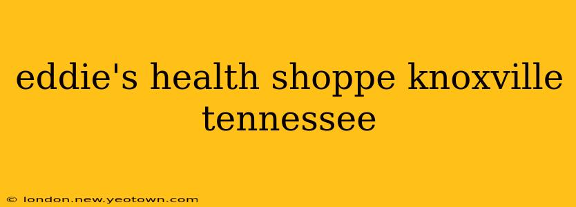 eddie's health shoppe knoxville tennessee
