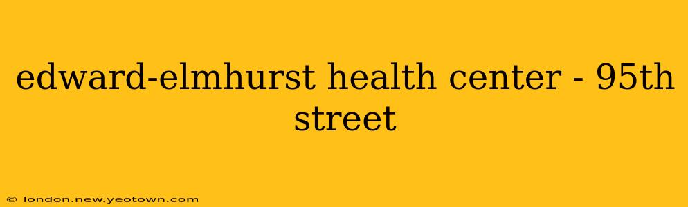 edward-elmhurst health center - 95th street
