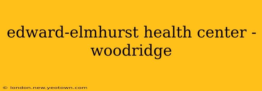 edward-elmhurst health center - woodridge