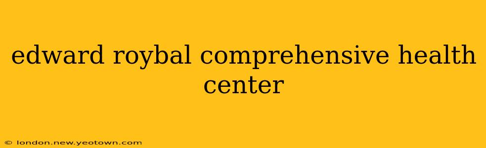edward roybal comprehensive health center