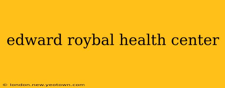 edward roybal health center