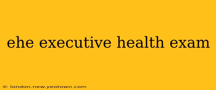 ehe executive health exam
