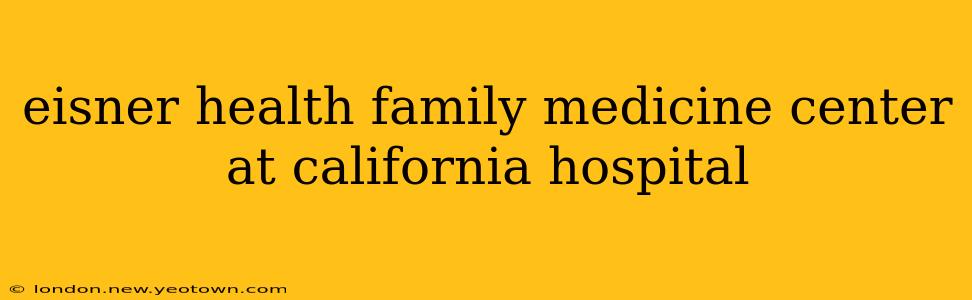 eisner health family medicine center at california hospital