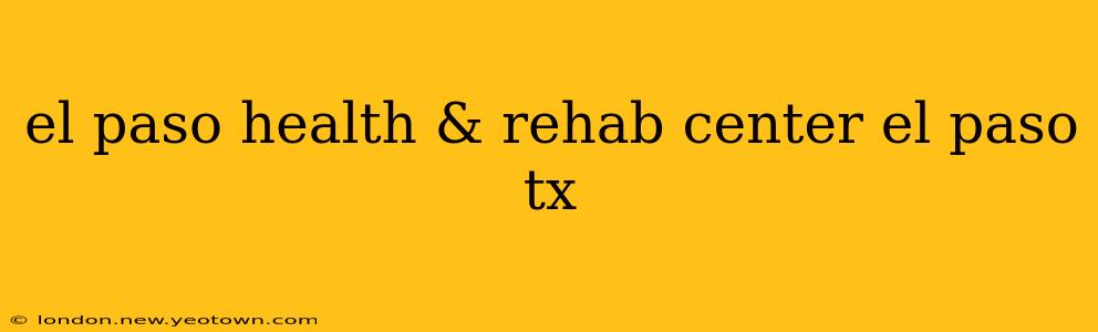 el paso health & rehab center el paso tx