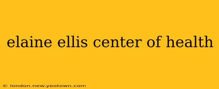 elaine ellis center of health