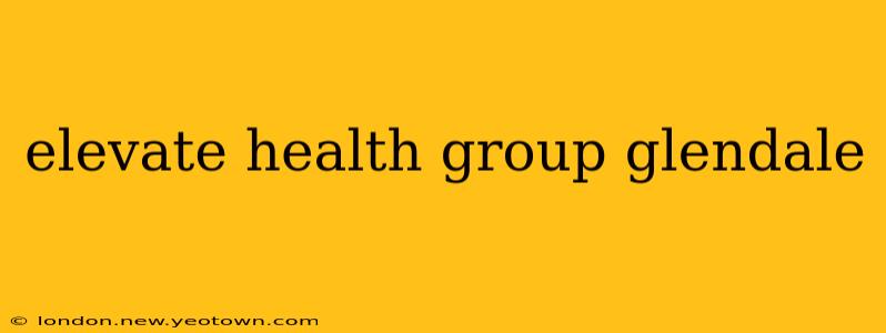elevate health group glendale