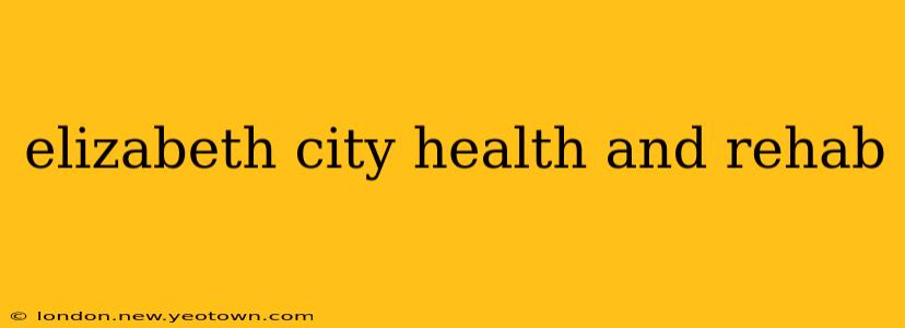 elizabeth city health and rehab