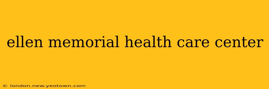 ellen memorial health care center
