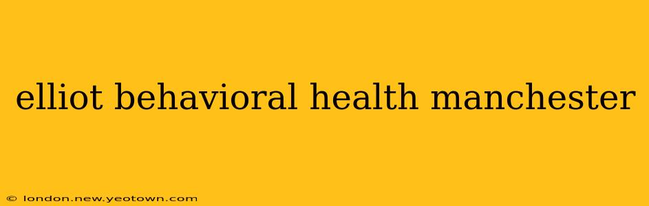 elliot behavioral health manchester