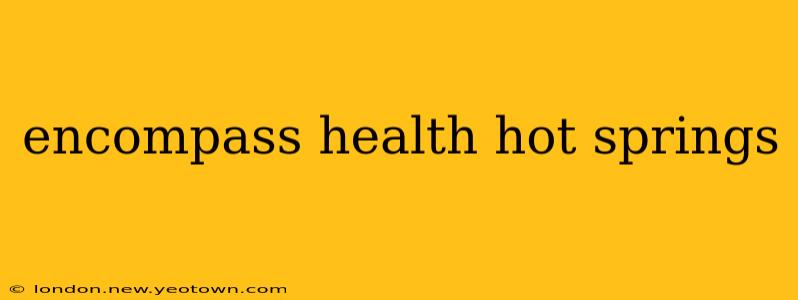 encompass health hot springs