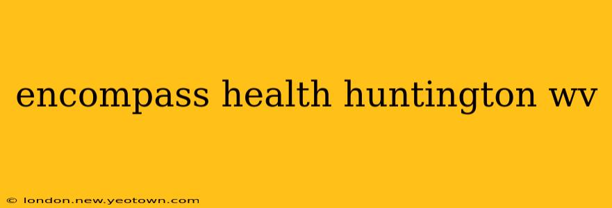 encompass health huntington wv