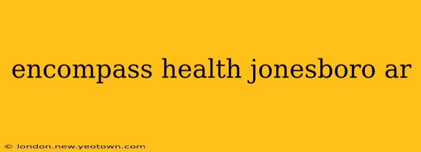 encompass health jonesboro ar