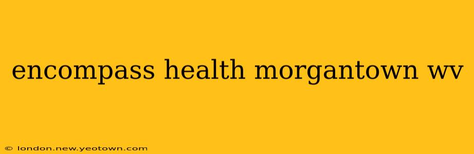 encompass health morgantown wv