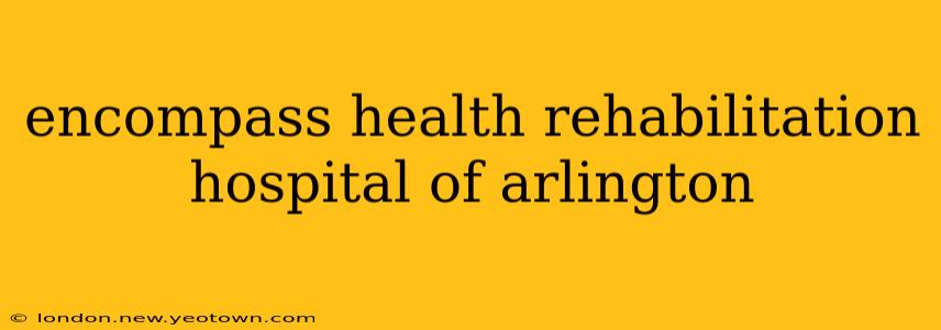 encompass health rehabilitation hospital of arlington