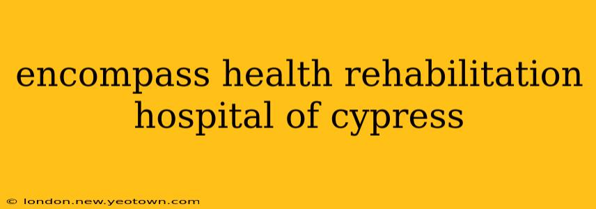 encompass health rehabilitation hospital of cypress