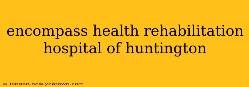 encompass health rehabilitation hospital of huntington