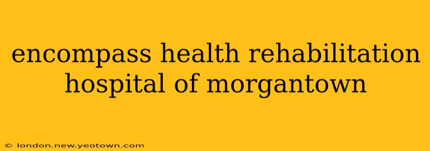 encompass health rehabilitation hospital of morgantown