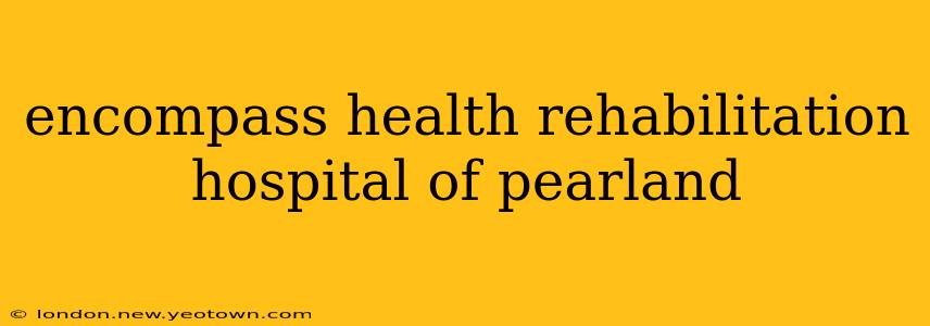 encompass health rehabilitation hospital of pearland
