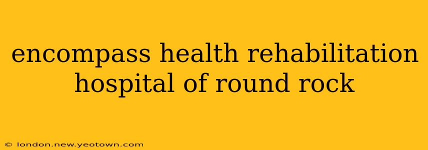 encompass health rehabilitation hospital of round rock