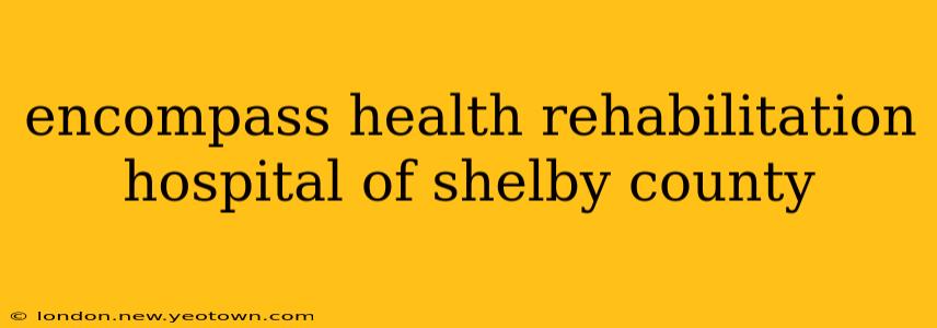 encompass health rehabilitation hospital of shelby county
