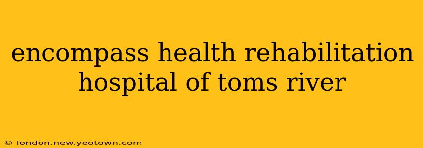 encompass health rehabilitation hospital of toms river