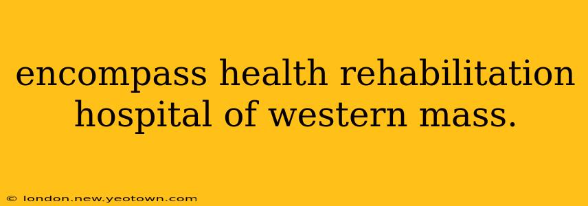 encompass health rehabilitation hospital of western mass.