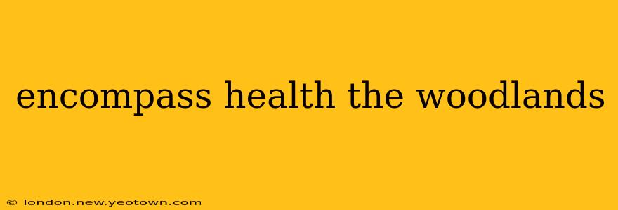 encompass health the woodlands