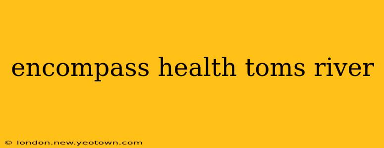 encompass health toms river