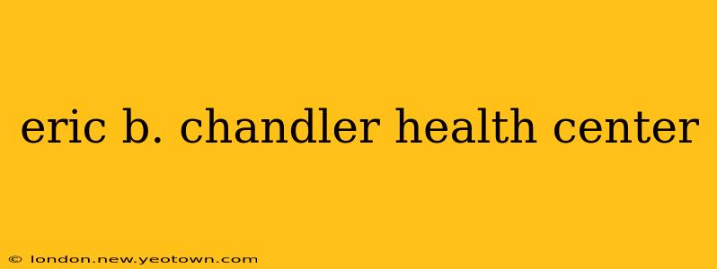 eric b. chandler health center