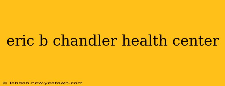 eric b chandler health center