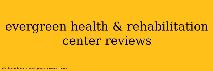 evergreen health & rehabilitation center reviews