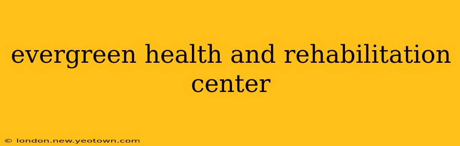 evergreen health and rehabilitation center