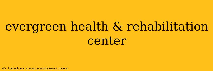 evergreen health & rehabilitation center