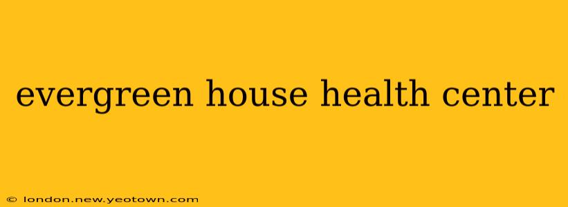 evergreen house health center