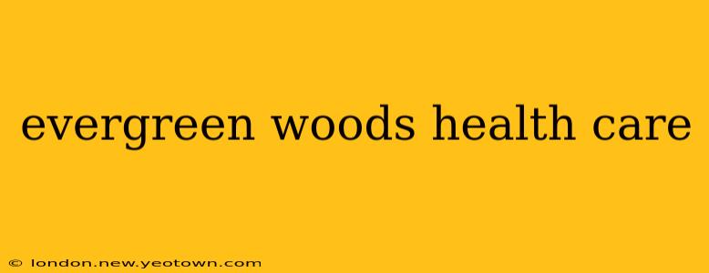 evergreen woods health care