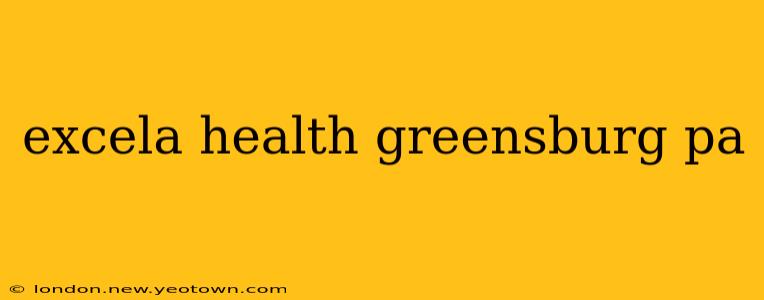 excela health greensburg pa