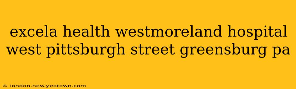 excela health westmoreland hospital west pittsburgh street greensburg pa