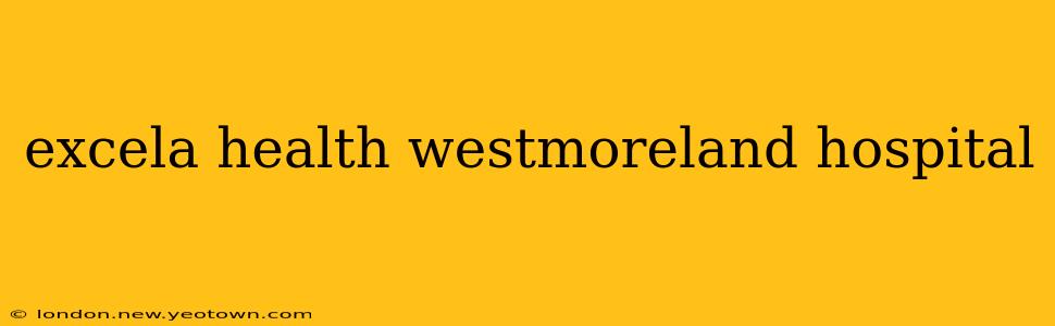 excela health westmoreland hospital