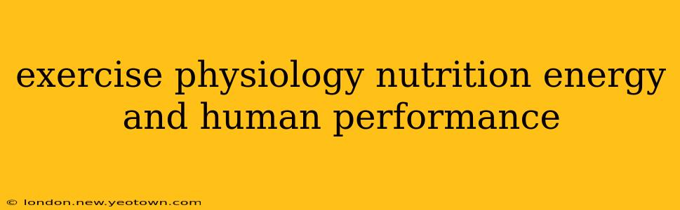 exercise physiology nutrition energy and human performance
