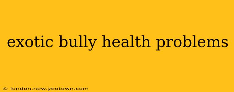 exotic bully health problems
