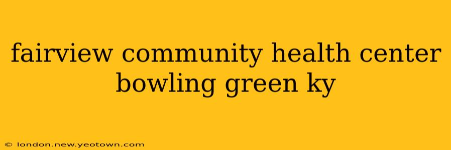 fairview community health center bowling green ky
