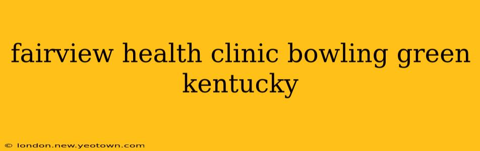 fairview health clinic bowling green kentucky