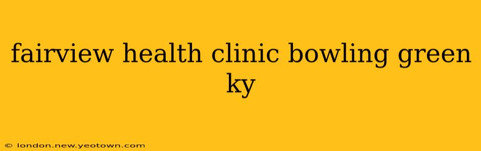 fairview health clinic bowling green ky