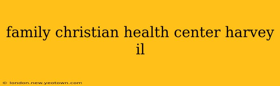 family christian health center harvey il