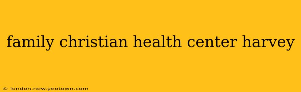 family christian health center harvey
