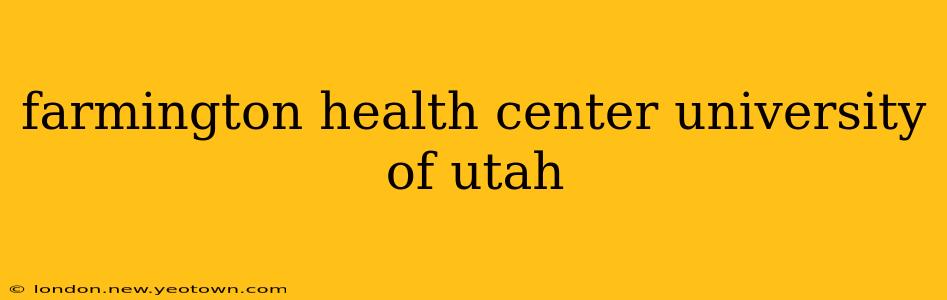 farmington health center university of utah