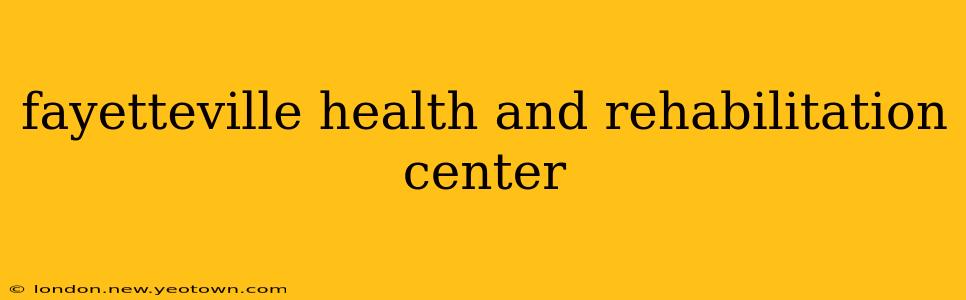 fayetteville health and rehabilitation center