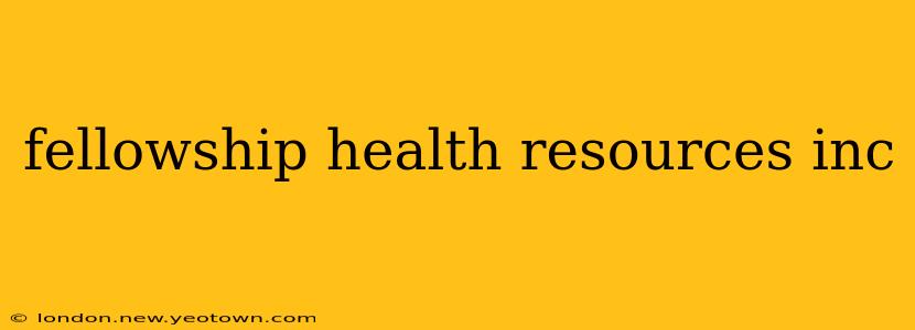 fellowship health resources inc