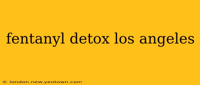 fentanyl detox los angeles
