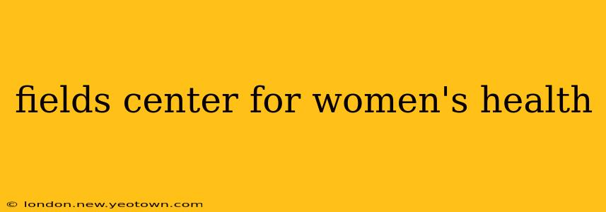 fields center for women's health